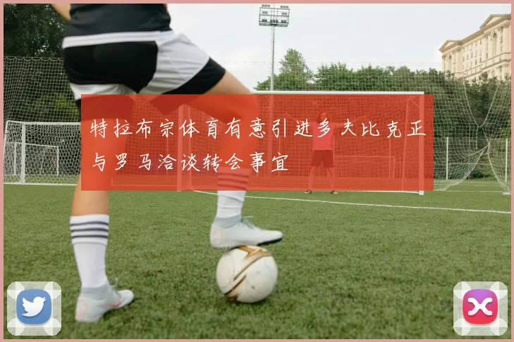 特拉布宗体育有意引进多夫比克正与罗马洽谈转会事宜