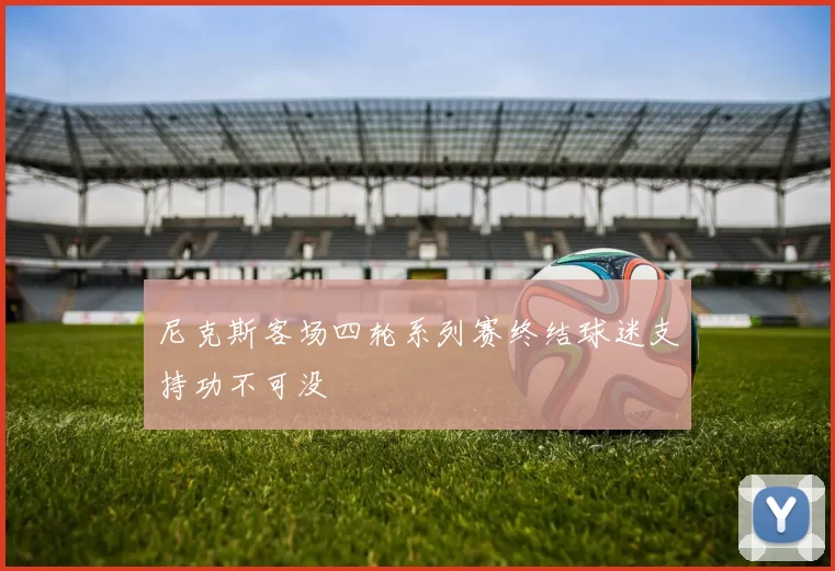 尼克斯客场四轮系列赛终结球迷支持功不可没