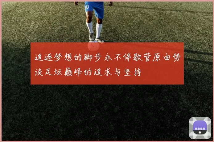 追逐梦想的脚步永不停歇菅原由势谈足坛巅峰的追求与坚持